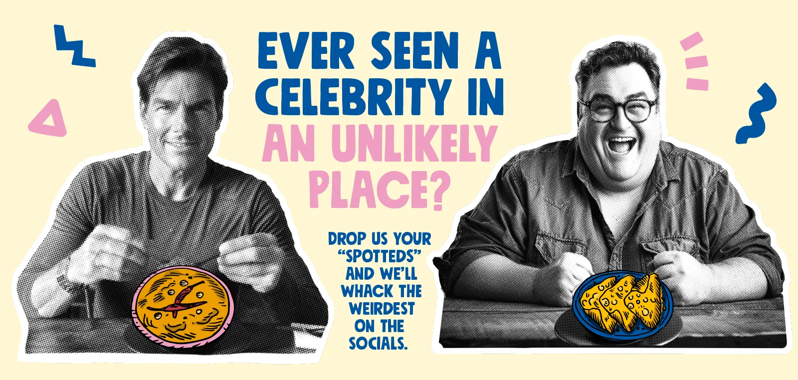 Ever seen a celebrity in an unlikely place? Drop us your "Spotteds" and we'll whack the weirdest on the socials.
